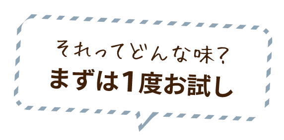 それってどんな味？まずは１度お試し