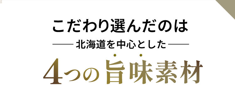 こだわり選んだのは、北海道を中心とした４つの旨味素材