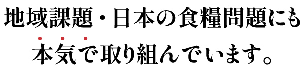 地域問題・日本の食糧問題にも本気で取り組んでいます